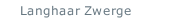 Langhaar Zwerge